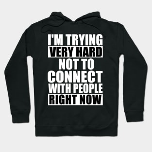 I'm Trying Very Hard Not To Connect With People Right Now Hoodie